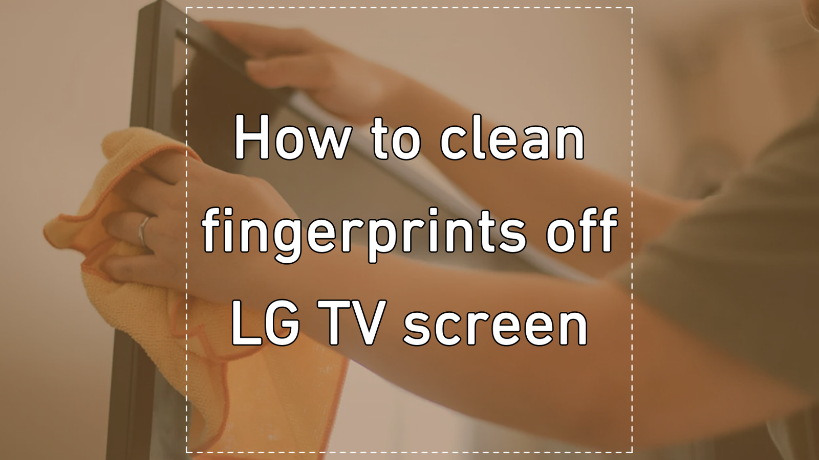 How to clean fingerprints off LG TV screen